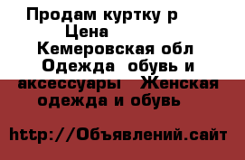 Продам куртку р.42 › Цена ­ 5 000 - Кемеровская обл. Одежда, обувь и аксессуары » Женская одежда и обувь   